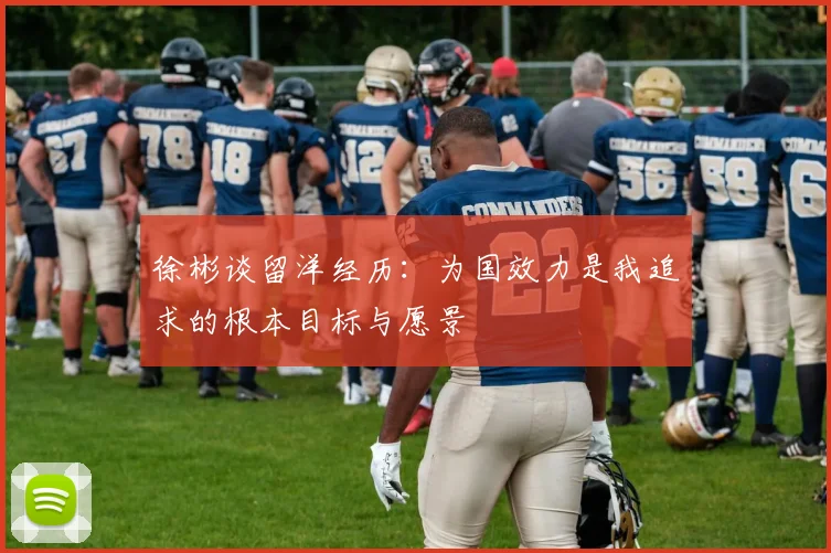 徐彬谈留洋经历：为国效力是我追求的根本目标与愿景