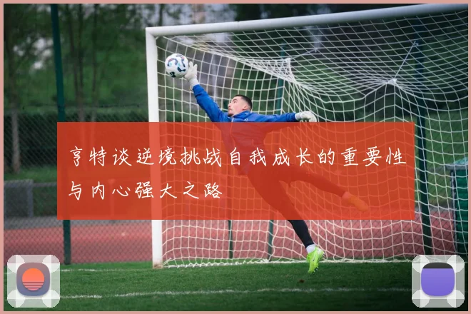 亨特谈逆境挑战自我成长的重要性与内心强大之路