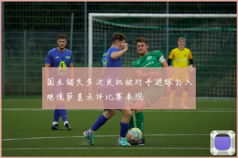 国米错失多次良机被对手进球打入绝境萨基点评比赛表现