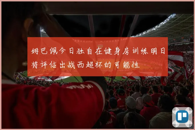 姆巴佩今日独自在健身房训练明日将评估出战西超杯的可能性