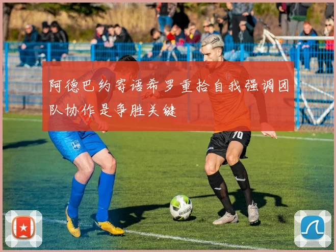 阿德巴约寄语希罗重拾自我强调团队协作是争胜关键