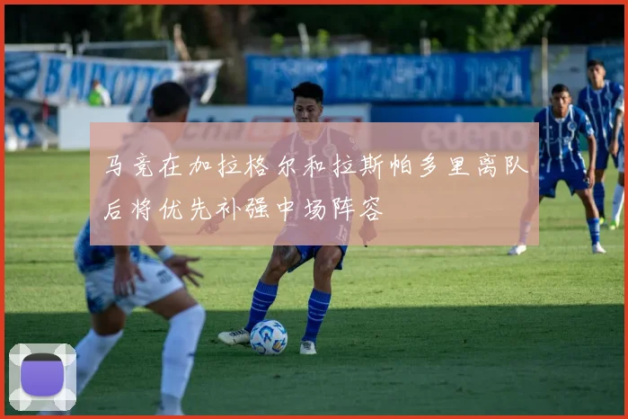 马竞在加拉格尔和拉斯帕多里离队后将优先补强中场阵容
