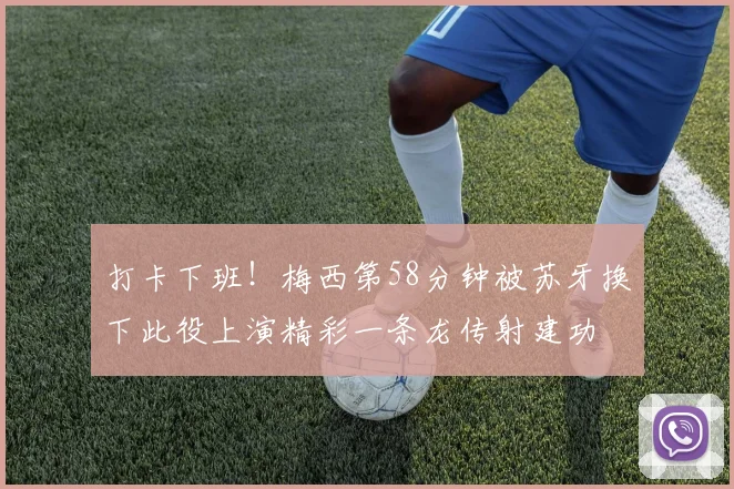 打卡下班！梅西第58分钟被苏牙换下此役上演精彩一条龙传射建功