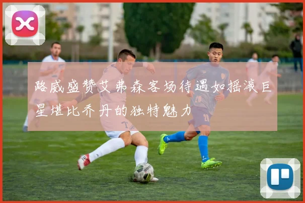 路威盛赞艾弗森客场待遇如摇滚巨星堪比乔丹的独特魅力