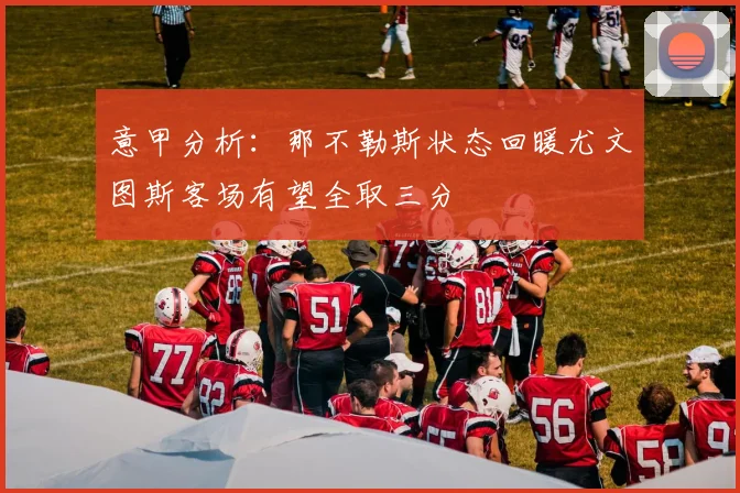 意甲分析：那不勒斯状态回暖尤文图斯客场有望全取三分