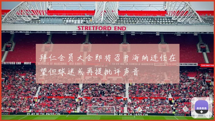 拜仁会员大会即将召开海纳连任在望但球迷或再提批评声音