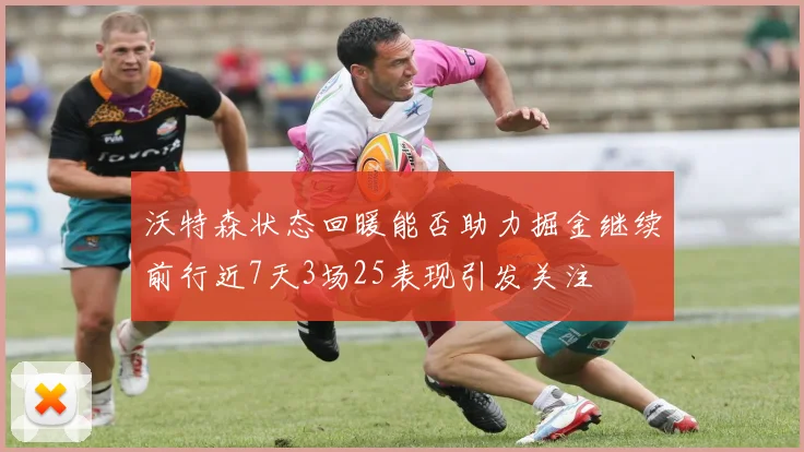 沃特森状态回暖能否助力掘金继续前行近7天3场25表现引发关注