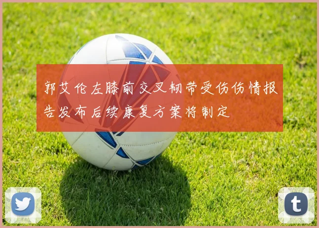 郭艾伦左膝前交叉韧带受伤伤情报告发布后续康复方案将制定