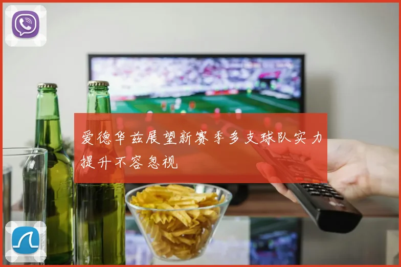 爱德华兹展望新赛季多支球队实力提升不容忽视